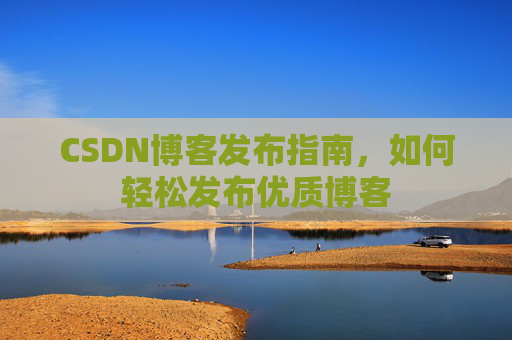 CSDN博客发布指南，如何轻松发布优质博客